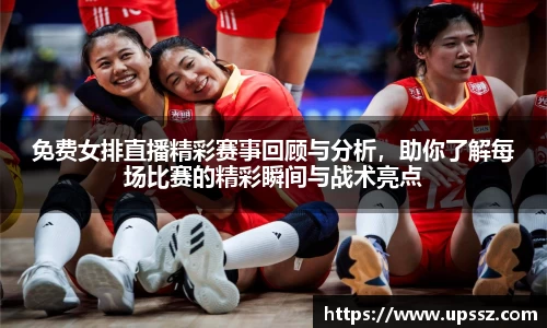 免费女排直播精彩赛事回顾与分析，助你了解每场比赛的精彩瞬间与战术亮点