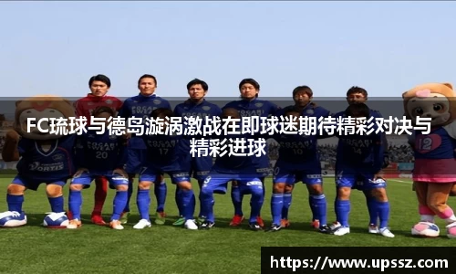 FC琉球与德岛漩涡激战在即球迷期待精彩对决与精彩进球