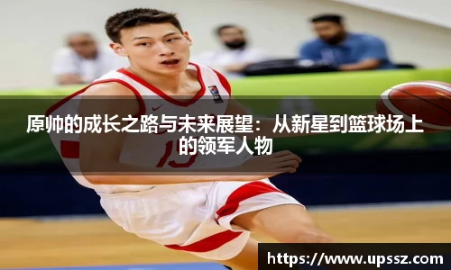原帅的成长之路与未来展望：从新星到篮球场上的领军人物