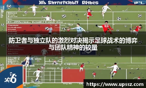防卫者与独立队的激烈对决揭示足球战术的博弈与团队精神的较量