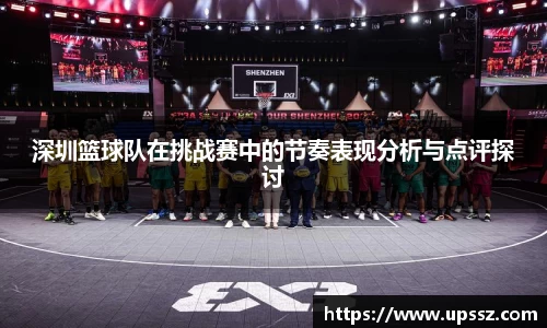 深圳篮球队在挑战赛中的节奏表现分析与点评探讨