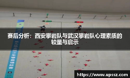 赛后分析：西安攀岩队与武汉攀岩队心理素质的较量与启示